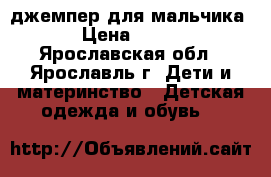 джемпер для мальчика › Цена ­ 500 - Ярославская обл., Ярославль г. Дети и материнство » Детская одежда и обувь   